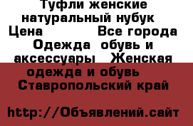 Туфли женские натуральный нубук › Цена ­ 1 000 - Все города Одежда, обувь и аксессуары » Женская одежда и обувь   . Ставропольский край